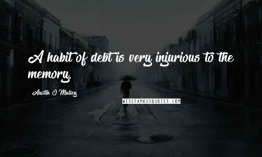 Austin O'Malley Quotes: A habit of debt is very injurious to the memory.
