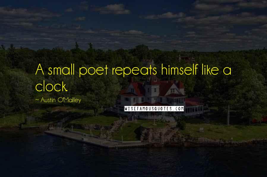 Austin O'Malley Quotes: A small poet repeats himself like a clock.