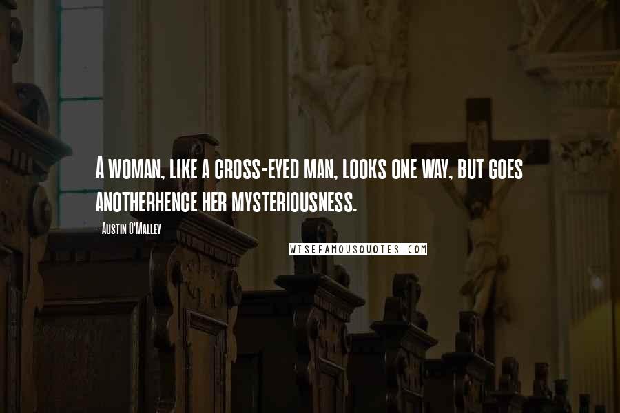Austin O'Malley Quotes: A woman, like a cross-eyed man, looks one way, but goes anotherhence her mysteriousness.