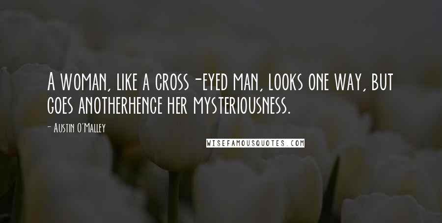 Austin O'Malley Quotes: A woman, like a cross-eyed man, looks one way, but goes anotherhence her mysteriousness.