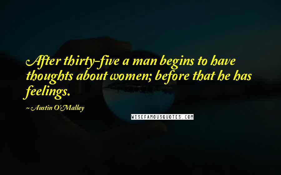 Austin O'Malley Quotes: After thirty-five a man begins to have thoughts about women; before that he has feelings.