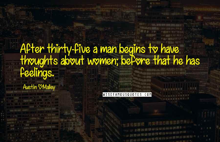 Austin O'Malley Quotes: After thirty-five a man begins to have thoughts about women; before that he has feelings.