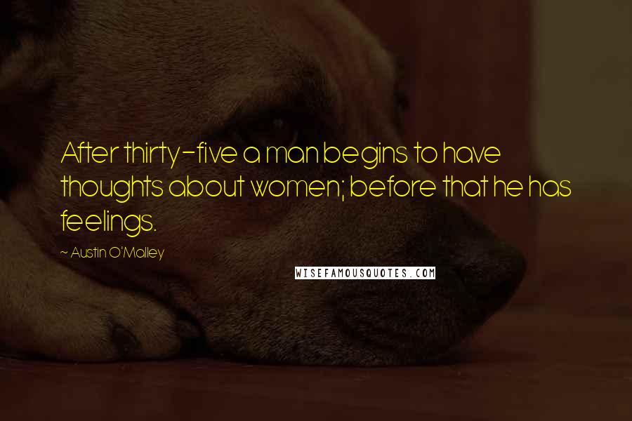 Austin O'Malley Quotes: After thirty-five a man begins to have thoughts about women; before that he has feelings.