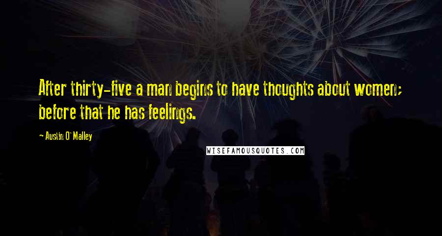 Austin O'Malley Quotes: After thirty-five a man begins to have thoughts about women; before that he has feelings.