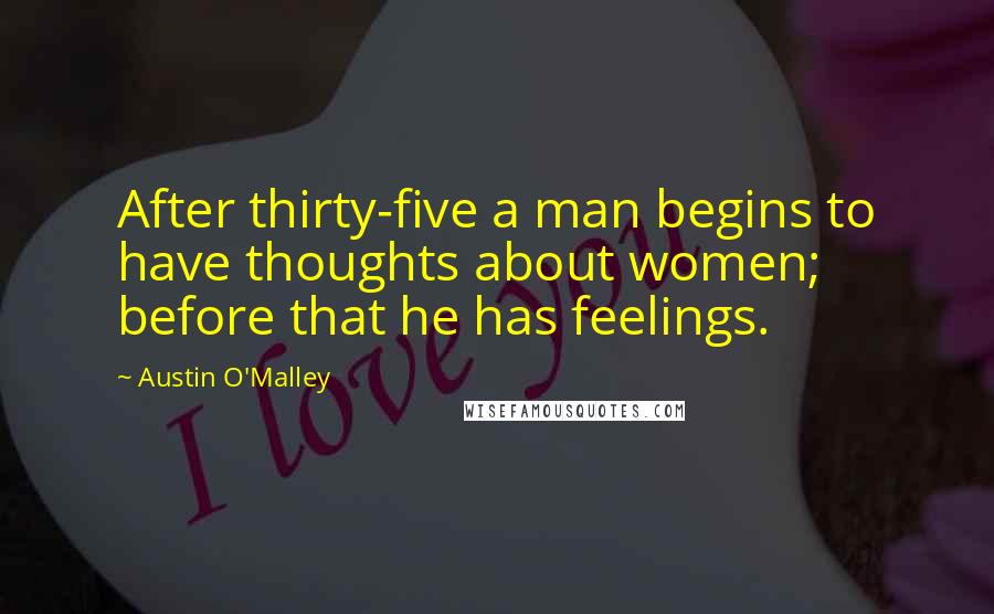 Austin O'Malley Quotes: After thirty-five a man begins to have thoughts about women; before that he has feelings.