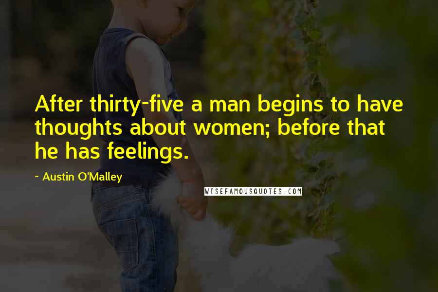 Austin O'Malley Quotes: After thirty-five a man begins to have thoughts about women; before that he has feelings.