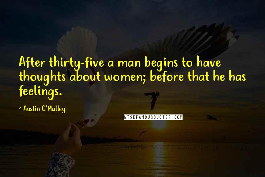 Austin O'Malley Quotes: After thirty-five a man begins to have thoughts about women; before that he has feelings.