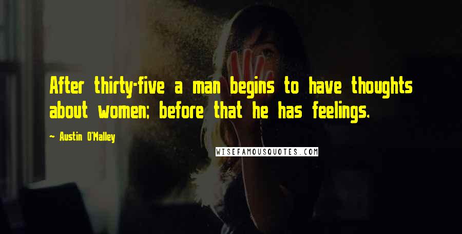 Austin O'Malley Quotes: After thirty-five a man begins to have thoughts about women; before that he has feelings.