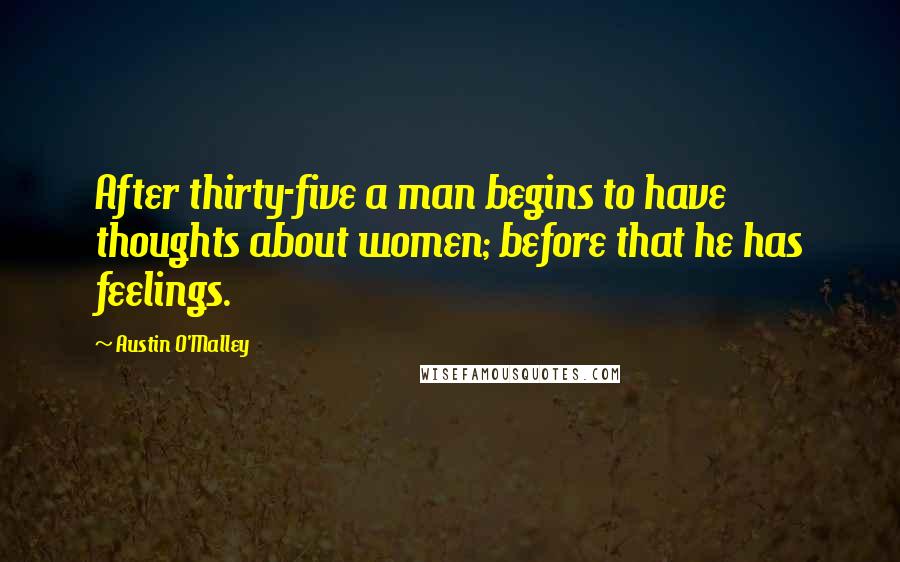Austin O'Malley Quotes: After thirty-five a man begins to have thoughts about women; before that he has feelings.