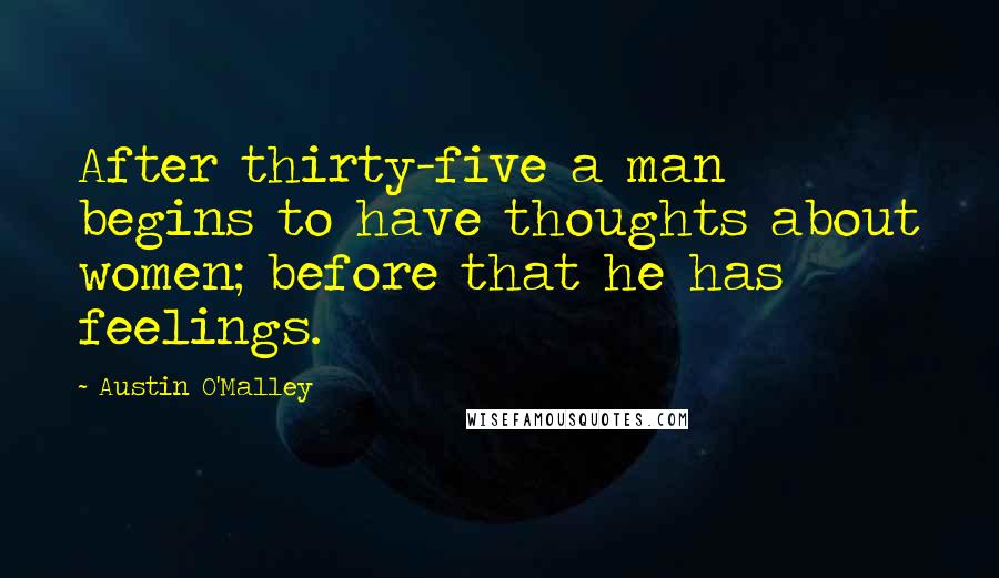 Austin O'Malley Quotes: After thirty-five a man begins to have thoughts about women; before that he has feelings.
