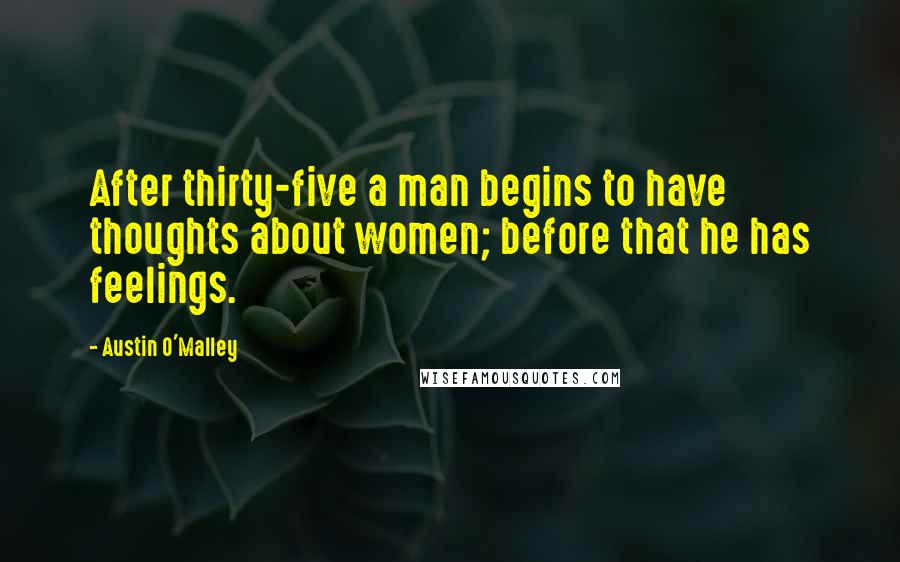 Austin O'Malley Quotes: After thirty-five a man begins to have thoughts about women; before that he has feelings.