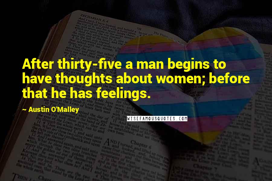 Austin O'Malley Quotes: After thirty-five a man begins to have thoughts about women; before that he has feelings.