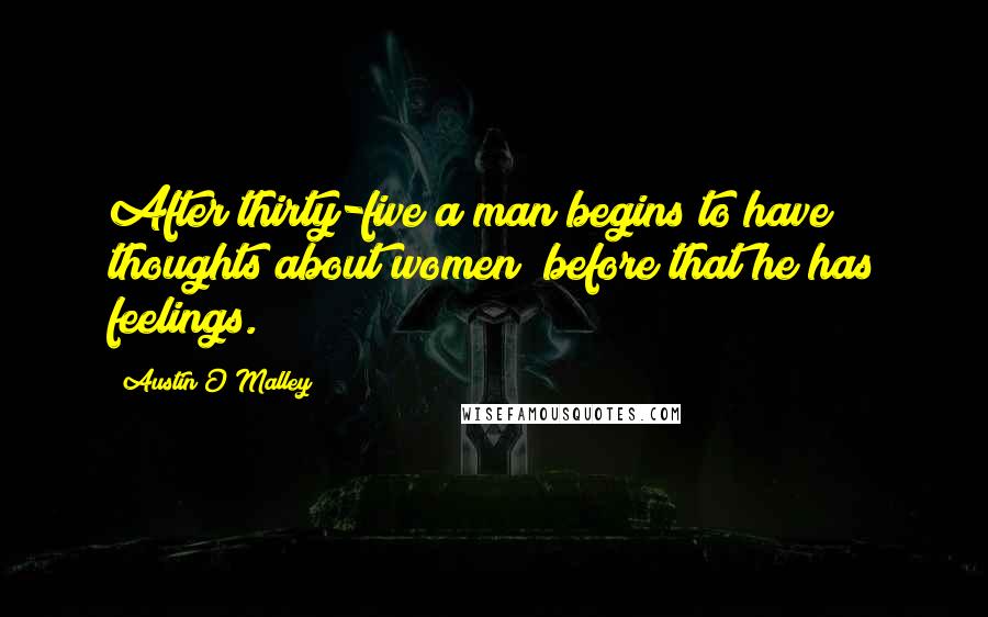 Austin O'Malley Quotes: After thirty-five a man begins to have thoughts about women; before that he has feelings.