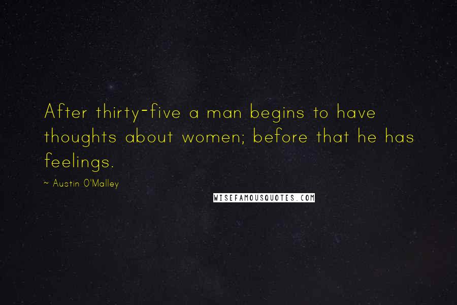 Austin O'Malley Quotes: After thirty-five a man begins to have thoughts about women; before that he has feelings.