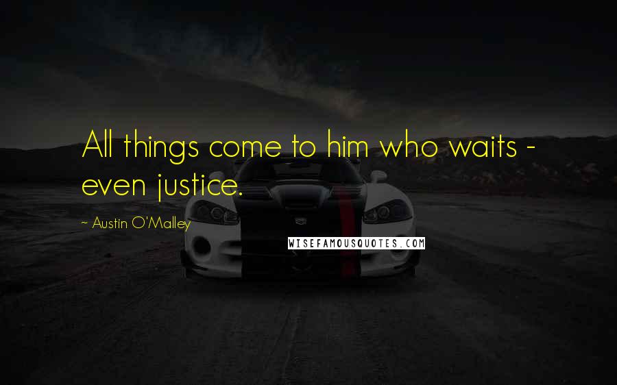 Austin O'Malley Quotes: All things come to him who waits - even justice.
