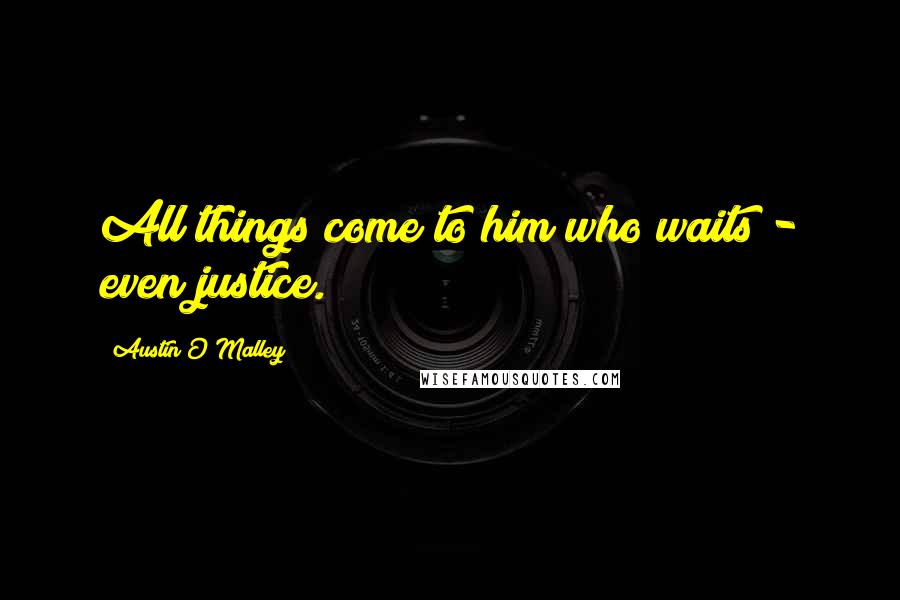 Austin O'Malley Quotes: All things come to him who waits - even justice.