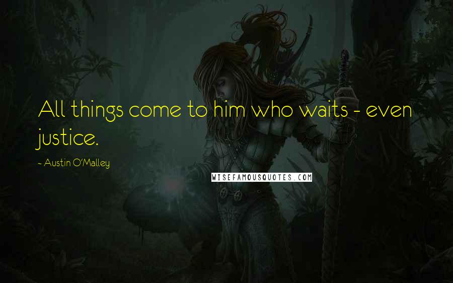 Austin O'Malley Quotes: All things come to him who waits - even justice.