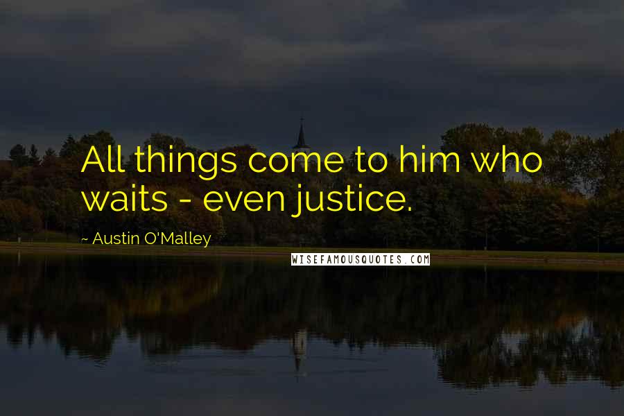 Austin O'Malley Quotes: All things come to him who waits - even justice.