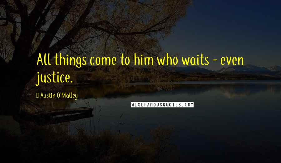 Austin O'Malley Quotes: All things come to him who waits - even justice.