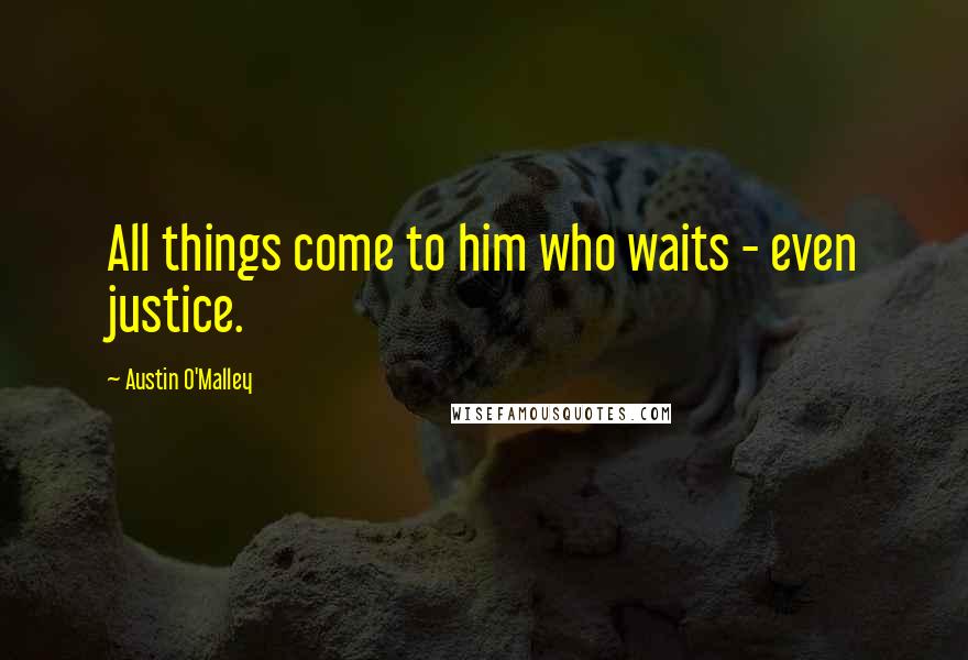 Austin O'Malley Quotes: All things come to him who waits - even justice.