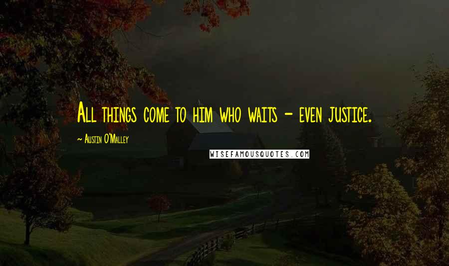 Austin O'Malley Quotes: All things come to him who waits - even justice.