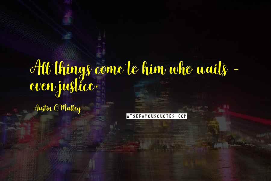 Austin O'Malley Quotes: All things come to him who waits - even justice.