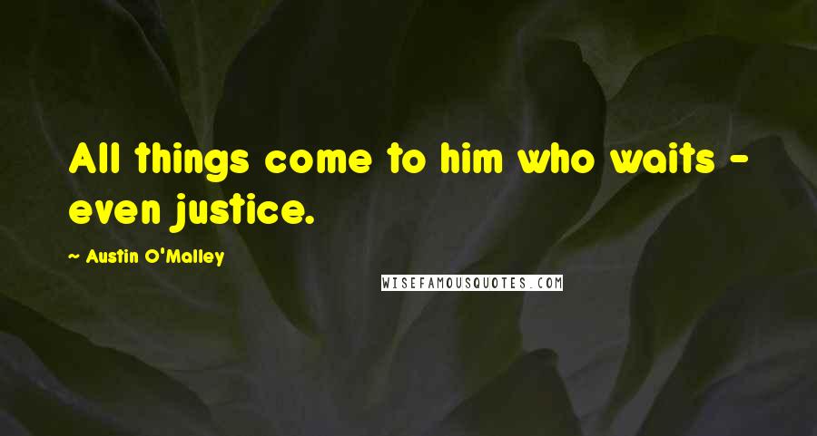 Austin O'Malley Quotes: All things come to him who waits - even justice.