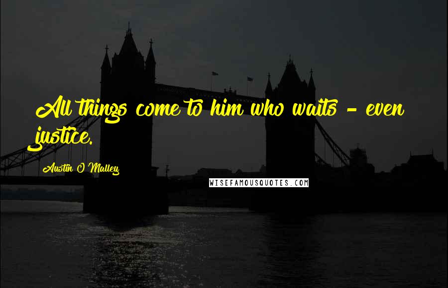 Austin O'Malley Quotes: All things come to him who waits - even justice.