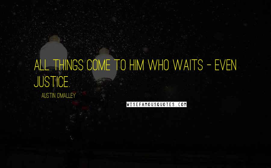 Austin O'Malley Quotes: All things come to him who waits - even justice.