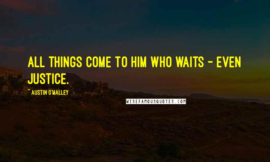 Austin O'Malley Quotes: All things come to him who waits - even justice.