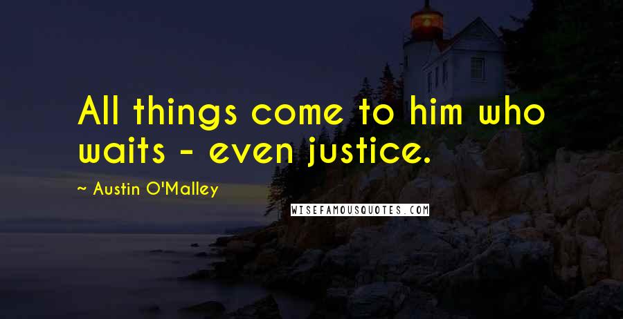 Austin O'Malley Quotes: All things come to him who waits - even justice.