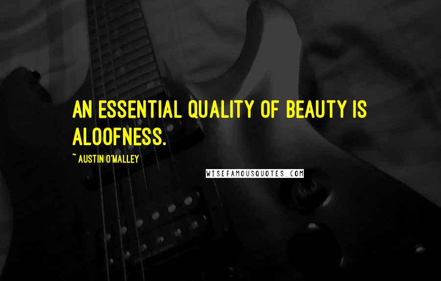 Austin O'Malley Quotes: An essential quality of beauty is aloofness.