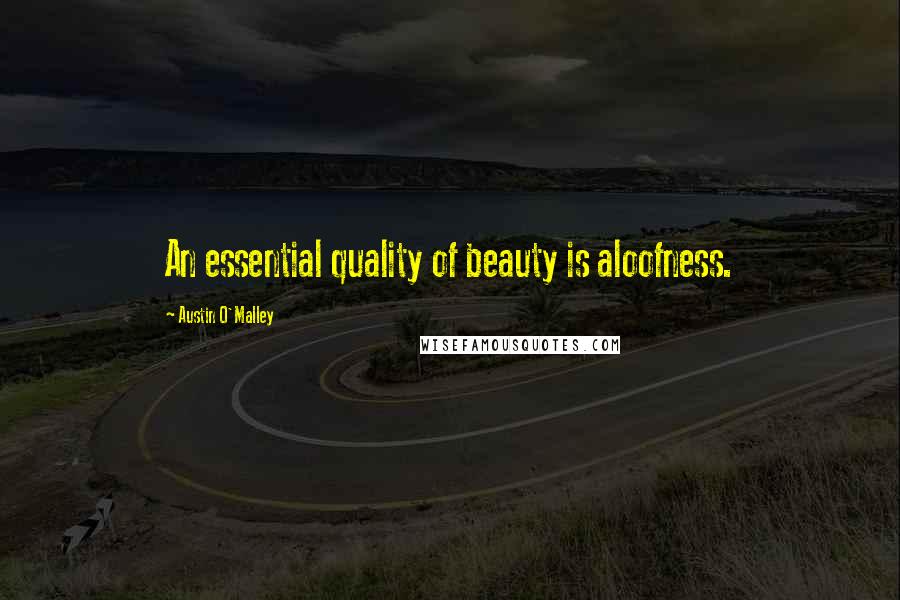Austin O'Malley Quotes: An essential quality of beauty is aloofness.