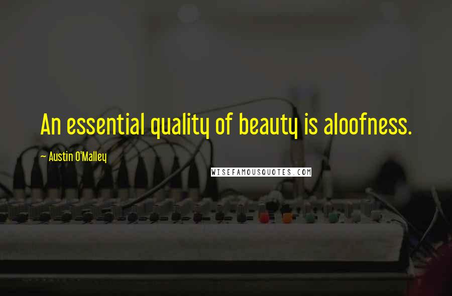 Austin O'Malley Quotes: An essential quality of beauty is aloofness.