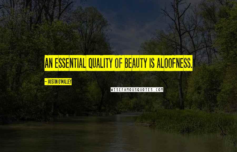 Austin O'Malley Quotes: An essential quality of beauty is aloofness.