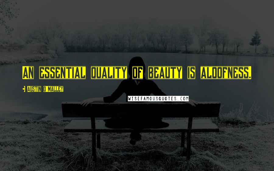 Austin O'Malley Quotes: An essential quality of beauty is aloofness.