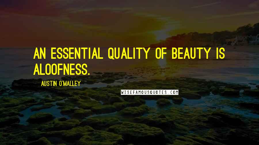 Austin O'Malley Quotes: An essential quality of beauty is aloofness.