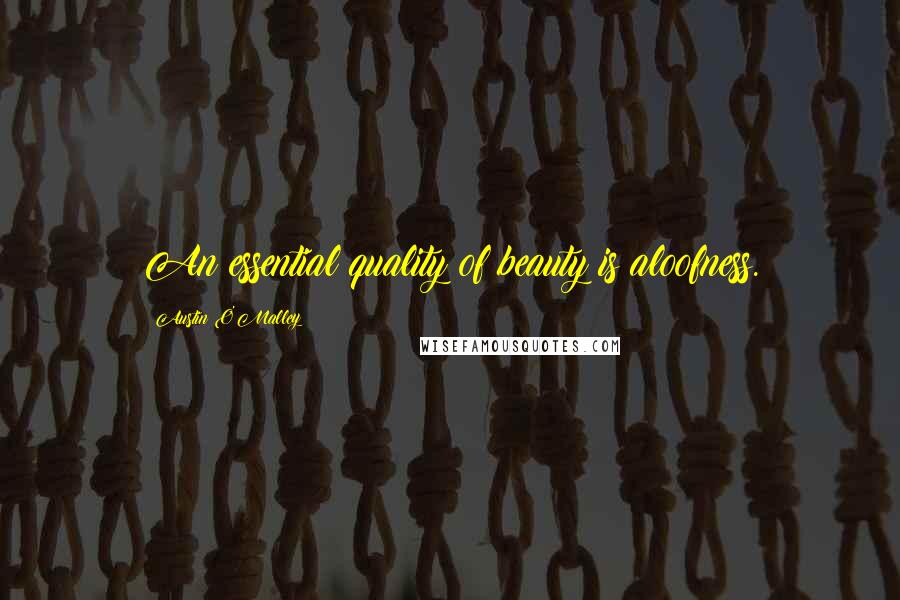 Austin O'Malley Quotes: An essential quality of beauty is aloofness.
