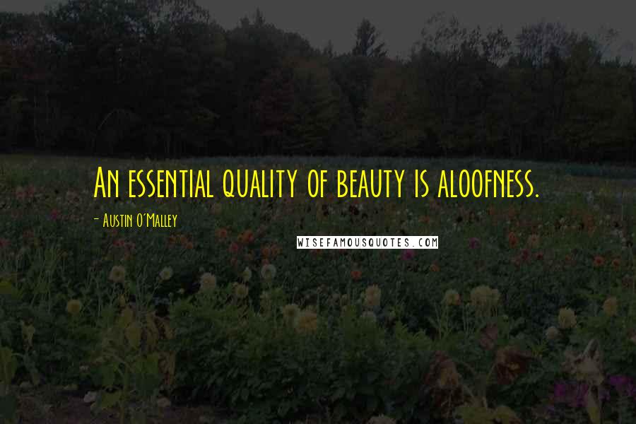 Austin O'Malley Quotes: An essential quality of beauty is aloofness.