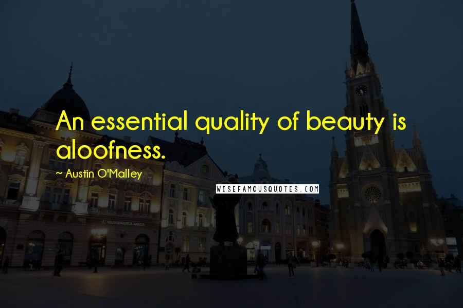 Austin O'Malley Quotes: An essential quality of beauty is aloofness.