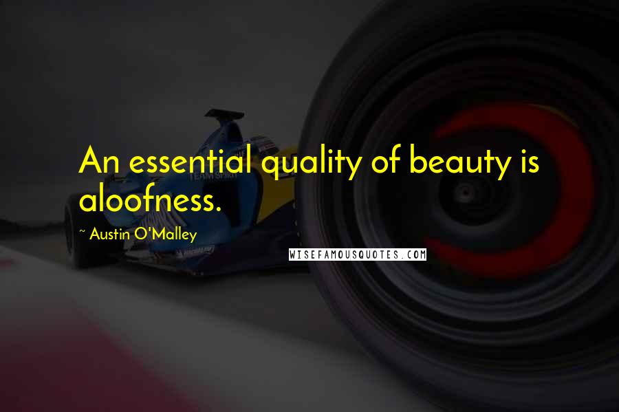 Austin O'Malley Quotes: An essential quality of beauty is aloofness.