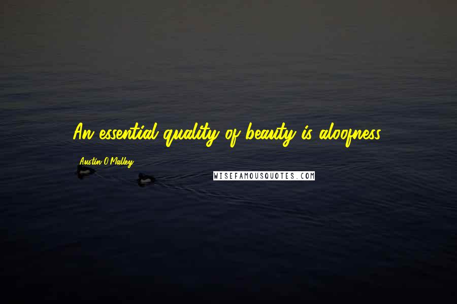 Austin O'Malley Quotes: An essential quality of beauty is aloofness.