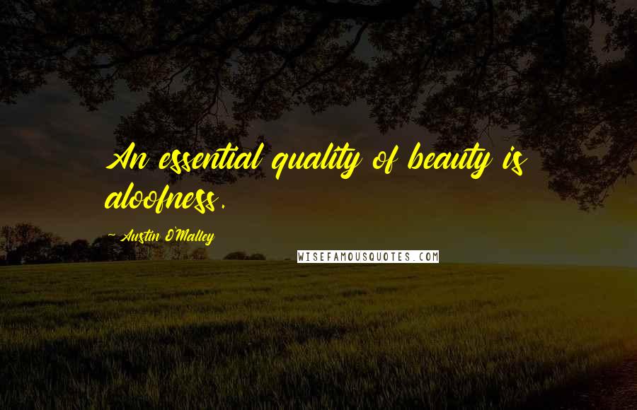 Austin O'Malley Quotes: An essential quality of beauty is aloofness.