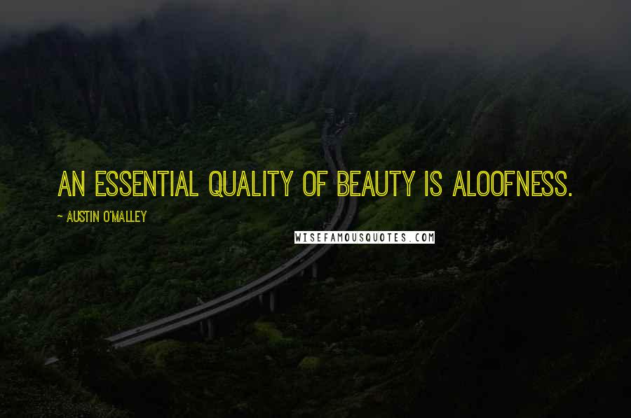 Austin O'Malley Quotes: An essential quality of beauty is aloofness.