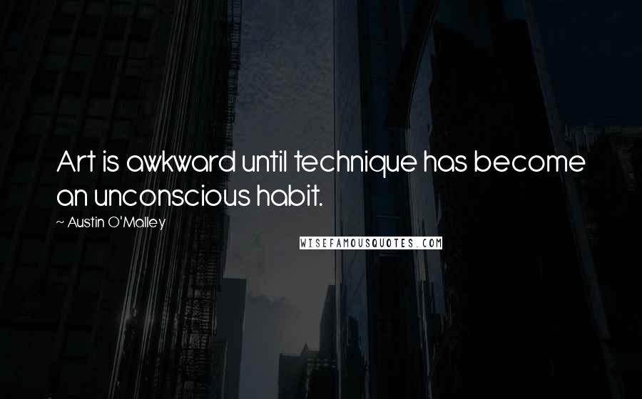 Austin O'Malley Quotes: Art is awkward until technique has become an unconscious habit.
