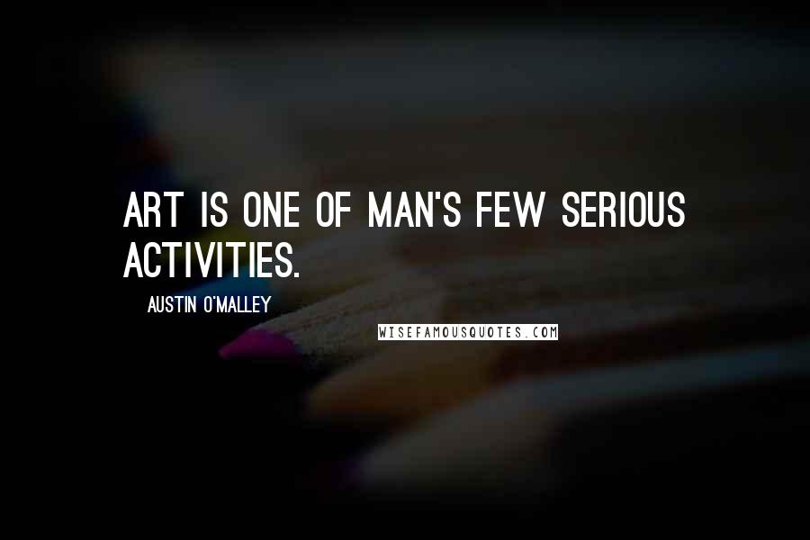 Austin O'Malley Quotes: Art is one of man's few serious activities.