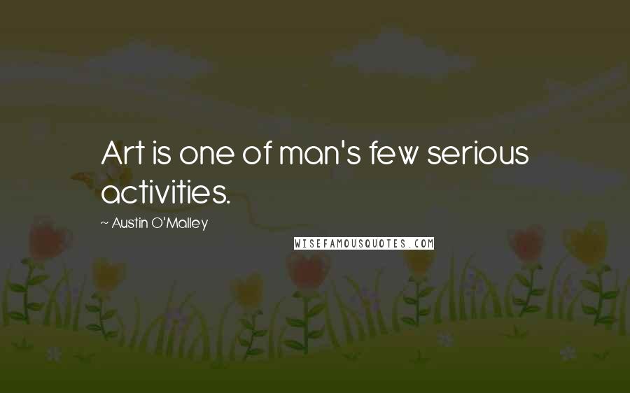 Austin O'Malley Quotes: Art is one of man's few serious activities.