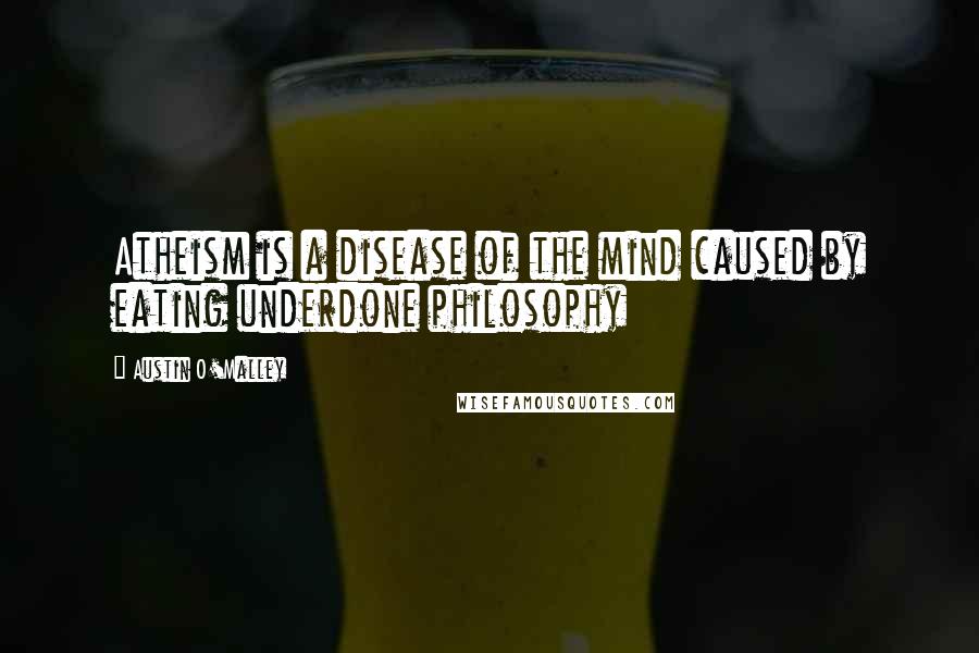 Austin O'Malley Quotes: Atheism is a disease of the mind caused by eating underdone philosophy