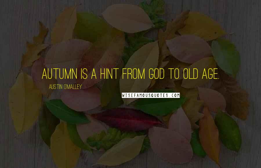 Austin O'Malley Quotes: Autumn is a hint from God to Old Age.