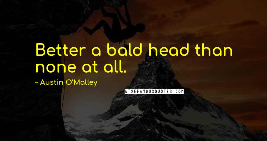 Austin O'Malley Quotes: Better a bald head than none at all.